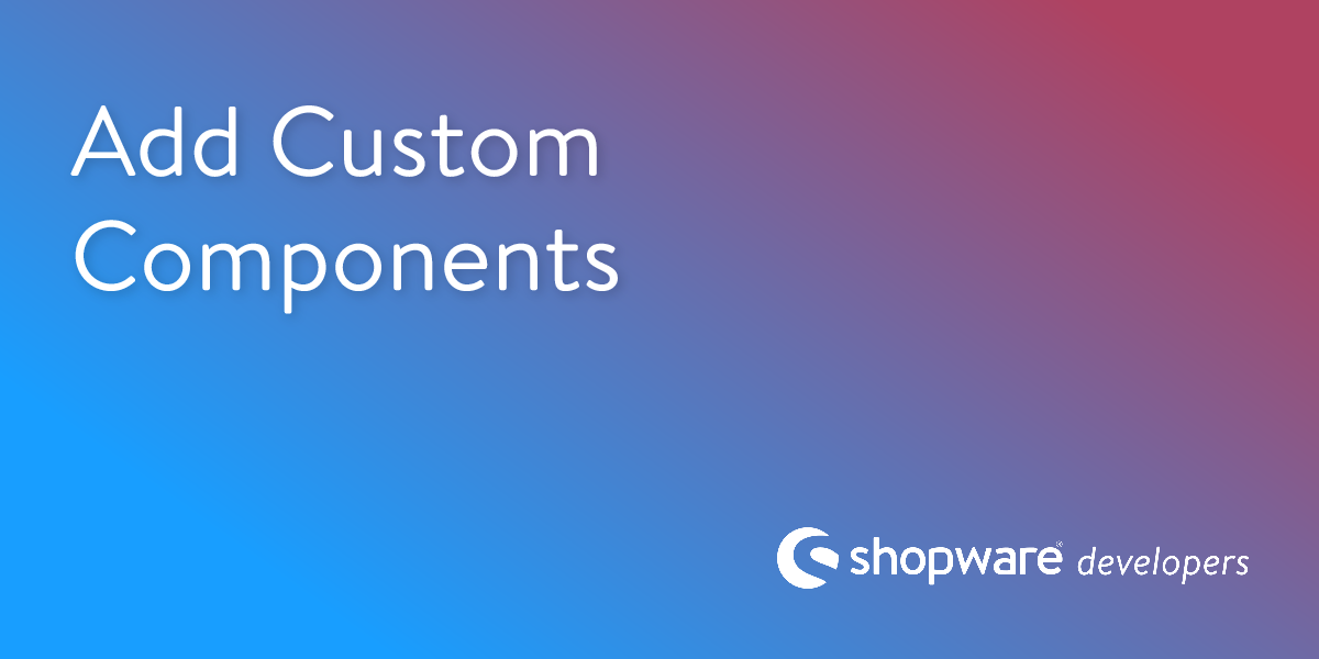 Add Custom Components | Shopware Documentation
