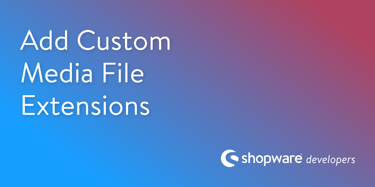 Add Custom Media File Extensions | Shopware Documentation