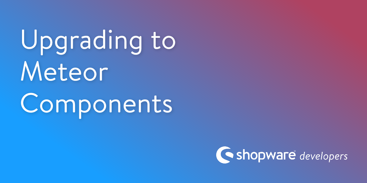 Future Development Roadmap: Upgrading to Meteor Components | Shopware ...