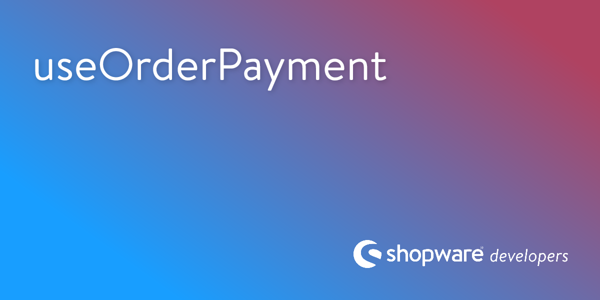 useOrderPayment | Shopware Documentation